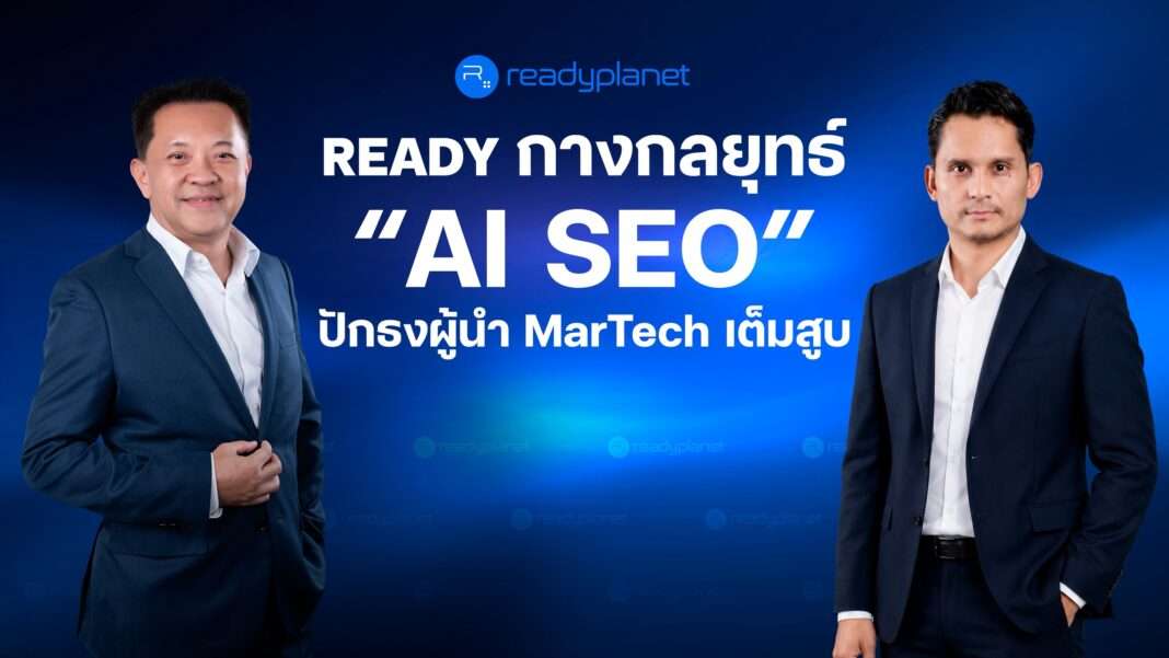 ผู้บริหาร READY กางกลยุทธ์ AI SEO ปักธงผู้นำ MarTech เตรียมขยายฐานลูกค้ารับเทรนด์ AI Search