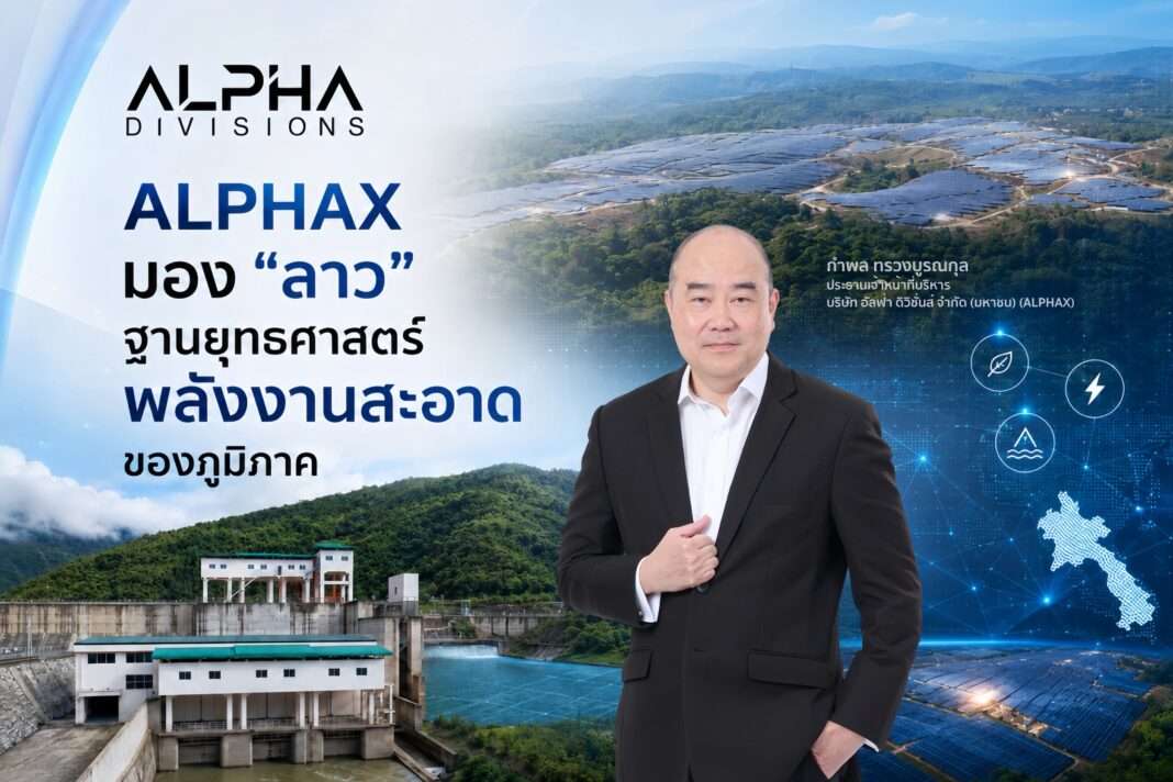 นายกำพล ทรวงบูรณกุล ประธานเจ้าหน้าที่บริหาร ALPHAX ชูวิสัยทัศน์ สปป.ลาว ฐานยุทธศาสตร์พลังงานสะอาดของภูมิภาค