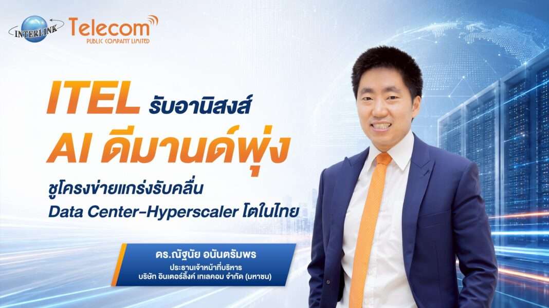 ดร.ณัฐนัย อนันตรัมพร ประธานเจ้าหน้าที่บริหาร ITEL ชูความพร้อมโครงข่ายรับอานิสงส์ AI และ Data Center