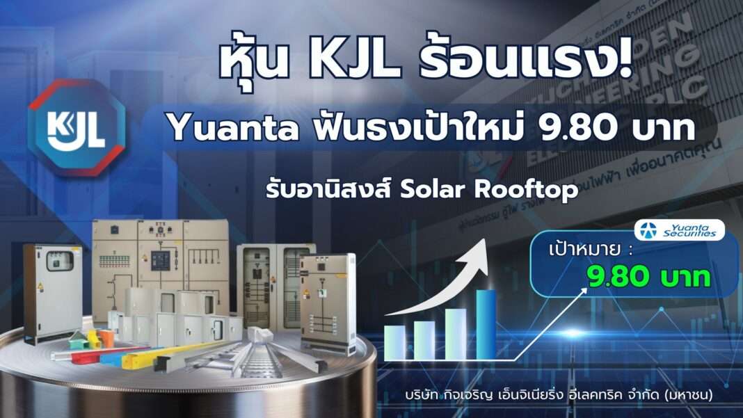 หุ้น KJL ร้อนแรง โบรกเกอร์ Yuanta ฟันธงราคาเป้าหมายใหม่ 9.80 บาท รับอานิสงส์อุตสาหกรรม Solar Rooftop เติบโต