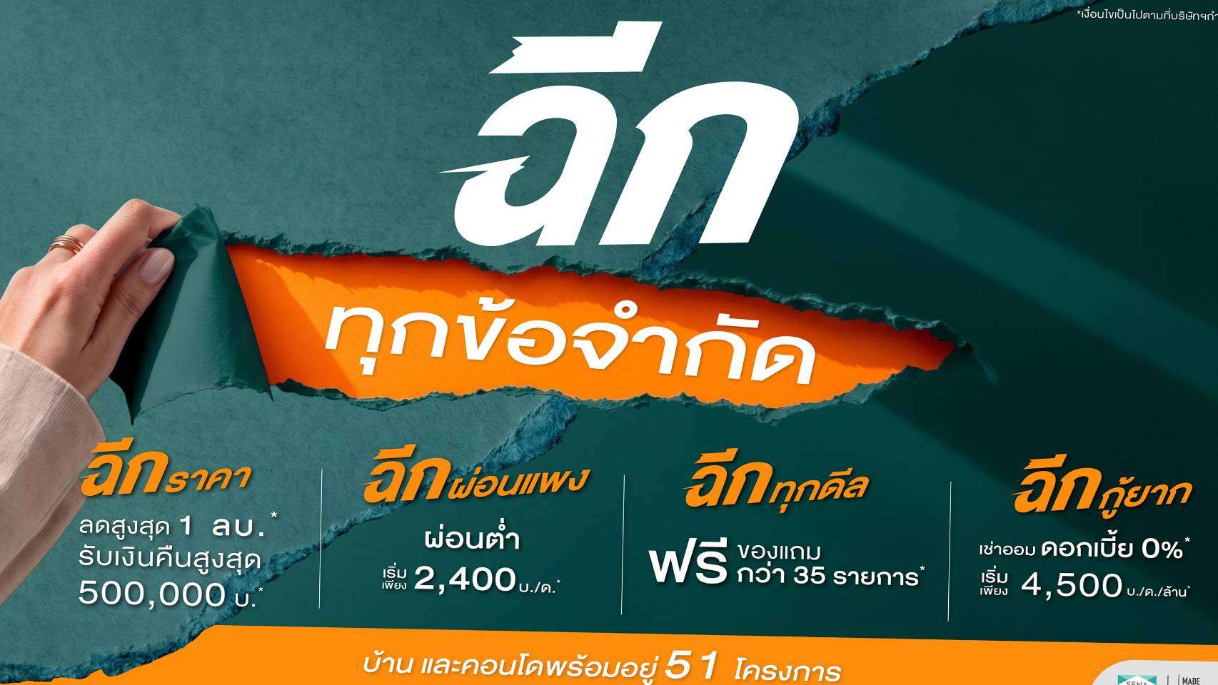 ป้ายโฆษณาแคมเปญ “SENA ฉีกทุกข้อจำกัด” จากบริษัท เสนาดีเวลลอปเม้นท์ จำกัด (มหาชน) ระบุโปรโมชัน 4 ข้อเสนอ ได้แก่ ฉีกราคา (ลดสูงสุด 1 ลบ. รับเงินคืนสูงสุด 500,000 บ.) ฉีกผ่อนแพง (ผ่อนต่ำเริ่มเพียง 2,400 บ./ด.) ฉีกทุกดีล (ฟรีของแถมกว่า 35 รายการ) และ ฉีกกู้ยาก (เช่าออม ดอกเบี้ย 0% เริ่มเพียง 4,500 บ./ด./ล้าน) ครอบคลุมบ้านและคอนโดพร้อมอยู่ 51 โครงการ